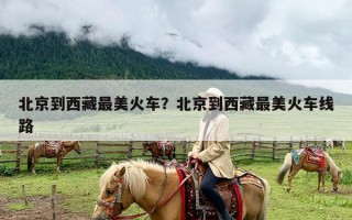 北京到西藏最美火车？北京到西藏最美火车线路
