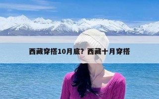 西藏穿搭10月底？西藏十月穿搭