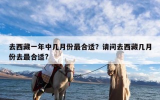 去西藏一年中几月份最合适？请问去西藏几月份去最合适?
