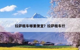 拉萨租车哪里便宜？拉萨租车行