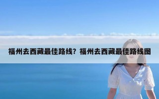 福州去西藏最佳路线？福州去西藏最佳路线图