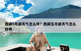西藏5月底天气怎么样？西藏五月底天气怎么样啊