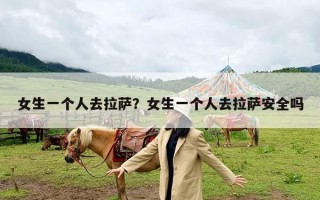 女生一个人去拉萨？女生一个人去拉萨安全吗