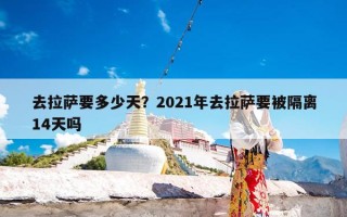 去拉萨要多少天？2021年去拉萨要被隔离14天吗