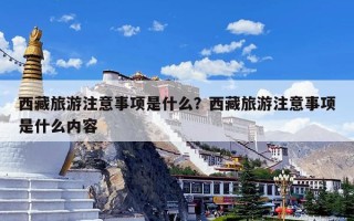 西藏旅游注意事项是什么？西藏旅游注意事项是什么内容