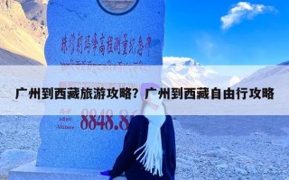 广州到西藏旅游攻略？广州到西藏自由行攻略