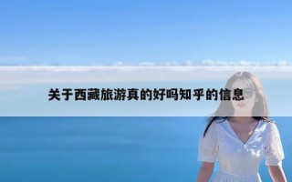 关于西藏旅游真的好吗知乎的信息