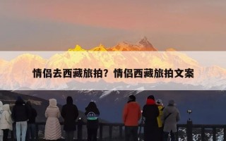情侣去西藏旅拍？情侣西藏旅拍文案
