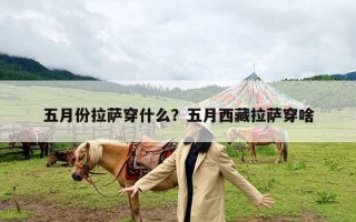 五月份拉萨穿什么？五月西藏拉萨穿啥