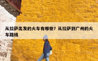 从拉萨出发的火车有哪些？从拉萨到广州的火车路线