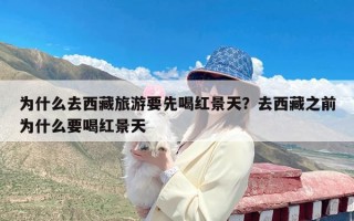 为什么去西藏旅游要先喝红景天？去西藏之前为什么要喝红景天