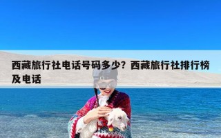 西藏旅行社电话号码多少？西藏旅行社排行榜及电话