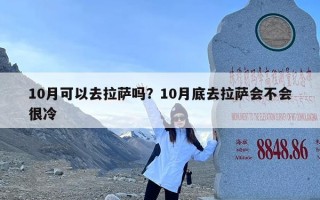 10月可以去拉萨吗？10月底去拉萨会不会很冷
