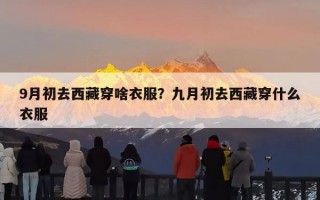 9月初去西藏穿啥衣服？九月初去西藏穿什么衣服