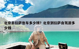 北京去拉萨包车多少钱？北京到拉萨自驾游多少钱