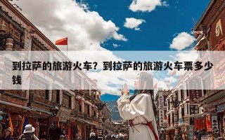 到拉萨的旅游火车？到拉萨的旅游火车票多少钱