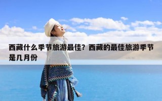 西藏什么季节旅游最佳？西藏的最佳旅游季节是几月份