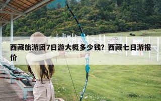 西藏旅游团7日游大概多少钱？西藏七日游报价