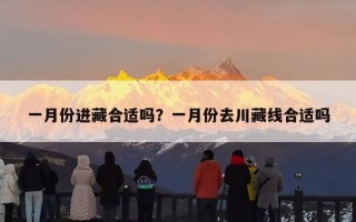 一月份进藏合适吗？一月份去川藏线合适吗