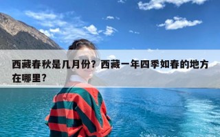 西藏春秋是几月份？西藏一年四季如春的地方在哪里?