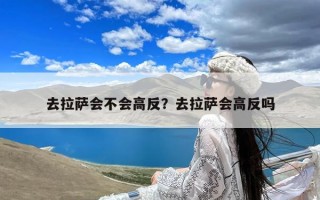 去拉萨会不会高反？去拉萨会高反吗