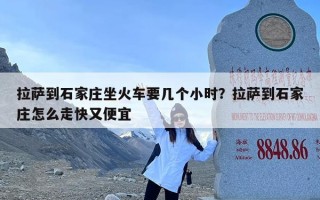 拉萨到石家庄坐火车要几个小时？拉萨到石家庄怎么走快又便宜