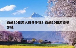 西藏10日游大概多少钱？西藏10日游要多少钱