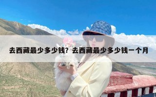 去西藏最少多少钱？去西藏最少多少钱一个月
