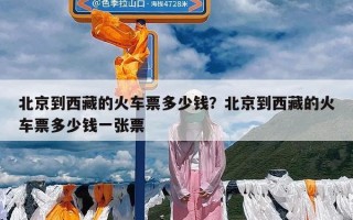 北京到西藏的火车票多少钱？北京到西藏的火车票多少钱一张票