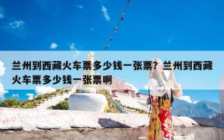 兰州到西藏火车票多少钱一张票？兰州到西藏火车票多少钱一张票啊