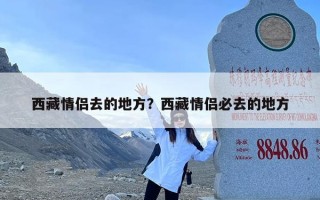 西藏情侣去的地方？西藏情侣必去的地方