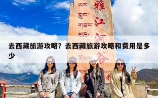 去西藏旅游攻略？去西藏旅游攻略和费用是多少