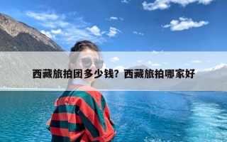 西藏旅拍团多少钱？西藏旅拍哪家好