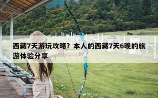 西藏7天游玩攻略？本人的西藏7天6晚的旅游体验分享