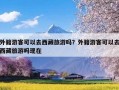外籍游客可以去西藏旅游吗？外籍游客可以去西藏旅游吗现在