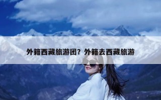外籍西藏旅游团？外籍去西藏旅游