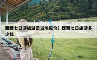 西藏七日游旅游团当地报价？西藏七日旅游多少钱