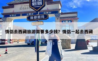 情侣去西藏旅游需要多少钱？情侣一起去西藏