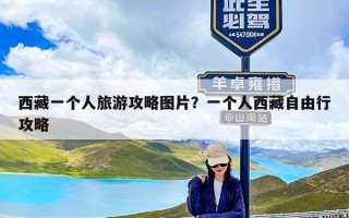 西藏一个人旅游攻略图片？一个人西藏自由行攻略