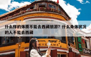 什么样的体质不能去西藏旅游？什么身体状况的人不能去西藏