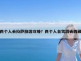 两个人去拉萨旅游攻略？两个人自驾游去西藏