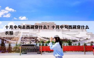 十月中旬去西藏穿什么？十月中旬西藏穿什么衣服