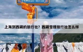 上海到西藏的旅行社？西藏雪措旅行社怎么样