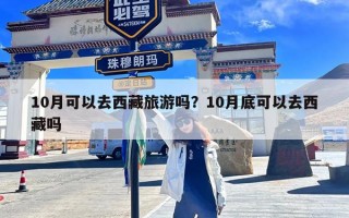 10月可以去西藏旅游吗？10月底可以去西藏吗