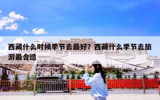 西藏什么时候季节去最好？西藏什么季节去旅游最合适