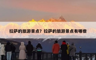 拉萨的旅游景点？拉萨的旅游景点有哪些