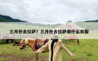 三月份去拉萨？三月份去拉萨带什么衣服