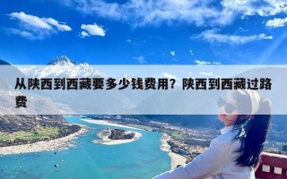 从陕西到西藏要多少钱费用？陕西到西藏过路费