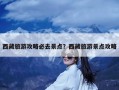 西藏旅游攻略必去景点？西藏旅游景点攻略