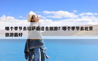 哪个季节去拉萨最适合旅游？哪个季节去北京旅游最好
